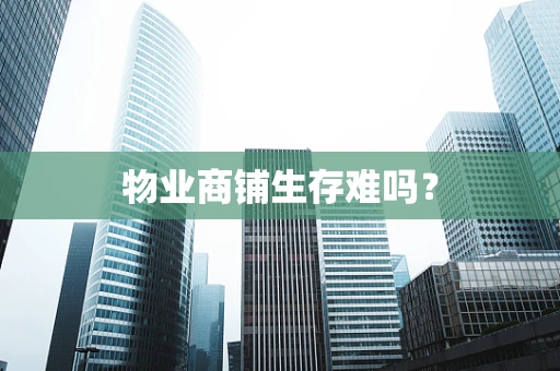 物业商铺生存难吗？