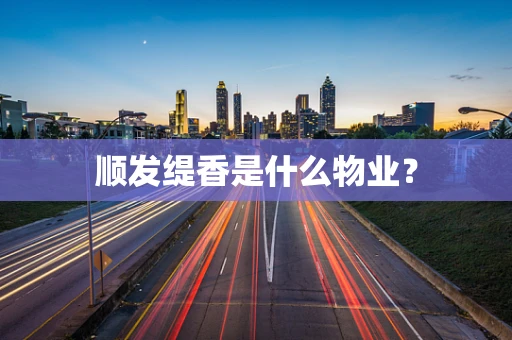 顺发缇香是什么物业？