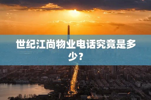 世纪江尚物业电话究竟是多少？