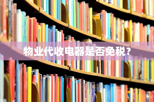 物业代收电器是否免税？