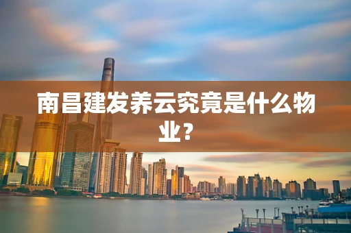 南昌建发养云究竟是什么物业？