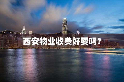 西安物业收费好要吗？