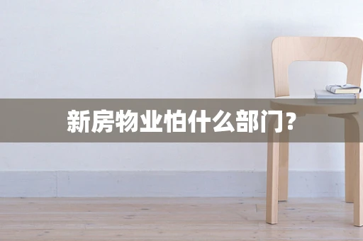 新房物业怕什么部门？