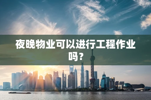 夜晚物业可以进行工程作业吗？