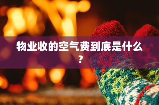 物业收的空气费到底是什么？