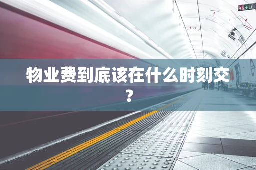 物业费到底该在什么时刻交？