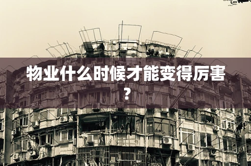物业什么时候才能变得厉害？
