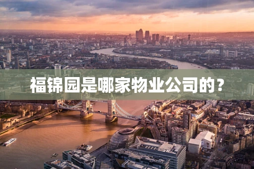 福锦园是哪家物业公司的？