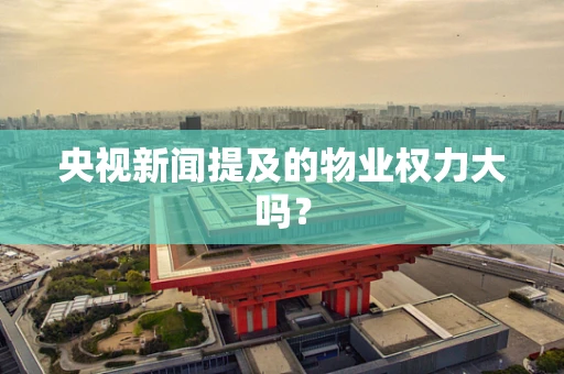 央视新闻提及的物业权力大吗？