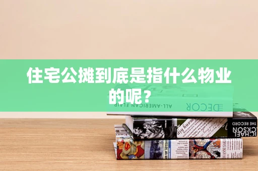 住宅公摊到底是指什么物业的呢？