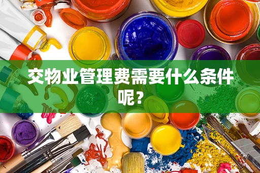 交物业管理费需要什么条件呢？