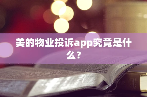 美的物业投诉app究竟是什么？