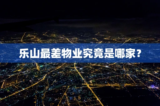 乐山最差物业究竟是哪家？