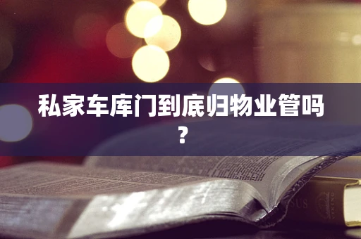 私家车库门到底归物业管吗？