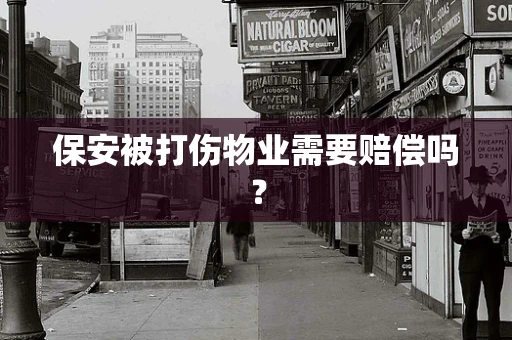 保安被打伤物业需要赔偿吗？