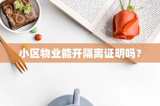 小区物业能开隔离证明吗？
