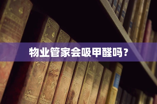 物业管家会吸甲醛吗？