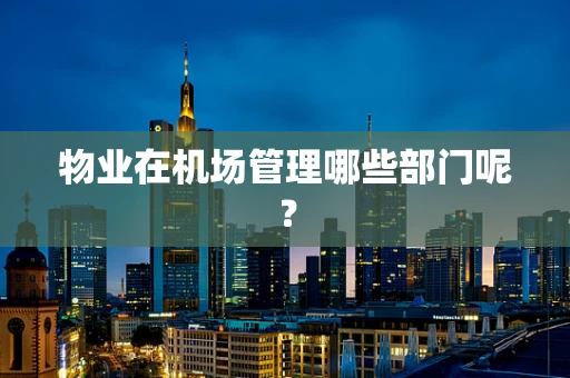 物业在机场管理哪些部门呢？