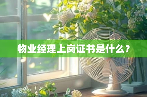 物业经理上岗证书是什么？