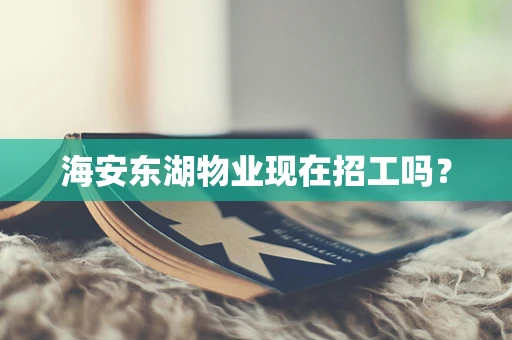 海安东湖物业现在招工吗？