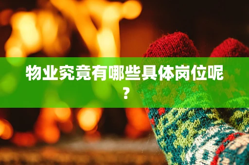 物业究竟有哪些具体岗位呢？