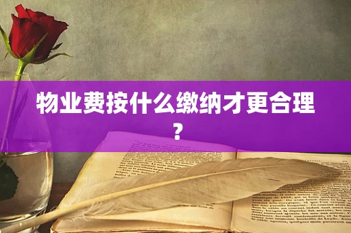 物业费按什么缴纳才更合理？