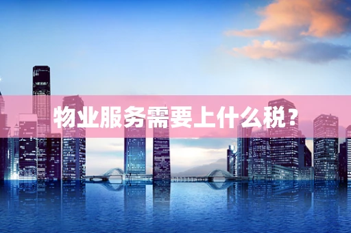 物业服务需要上什么税？