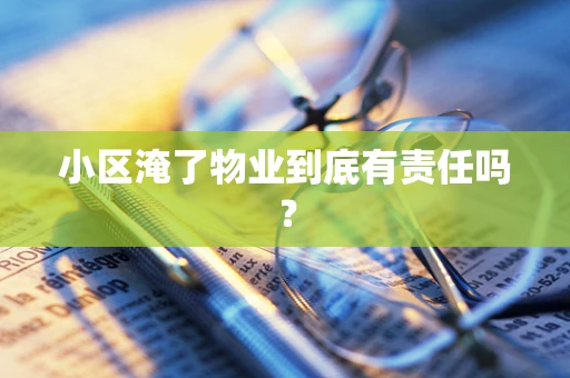 小区淹了物业到底有责任吗？