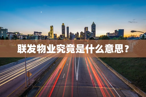 联发物业究竟是什么意思？