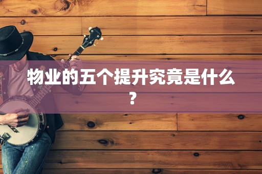 物业的五个提升究竟是什么？