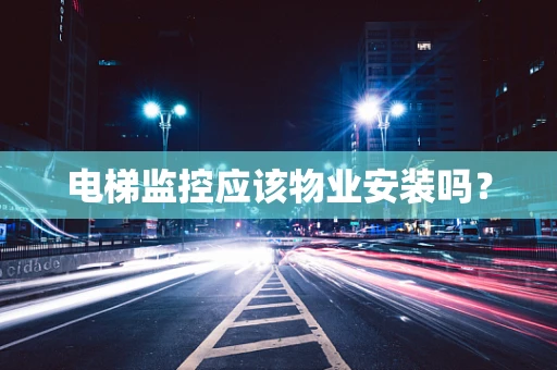 电梯监控应该物业安装吗？
