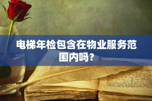 电梯年检包含在物业服务范围内吗？