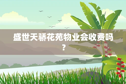 盛世天骄花苑物业会收费吗？