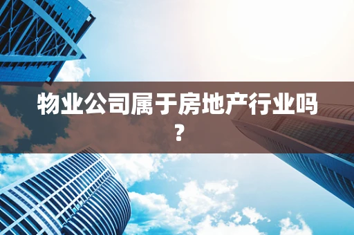 物业公司属于房地产行业吗？