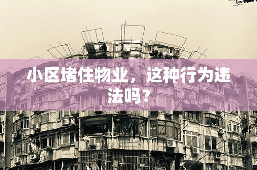 小区堵住物业，这种行为违法吗？