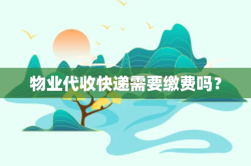 物业代收快递需要缴费吗？