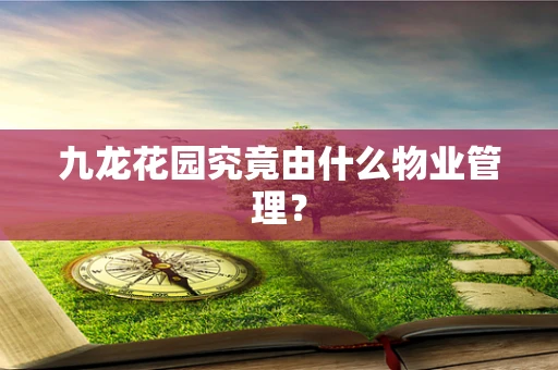 九龙花园究竟由什么物业管理？
