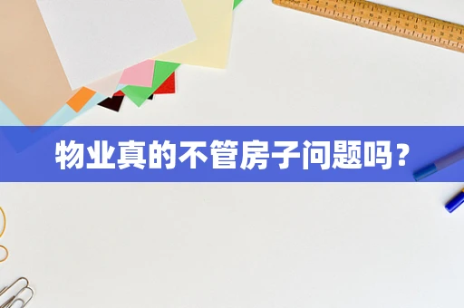 物业真的不管房子问题吗？