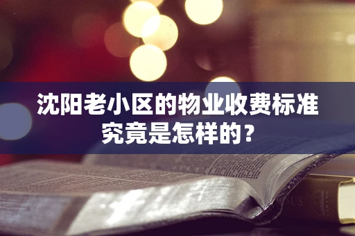沈阳老小区的物业收费标准究竟是怎样的？