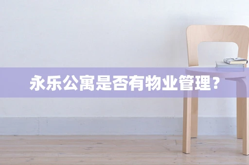 永乐公寓是否有物业管理？