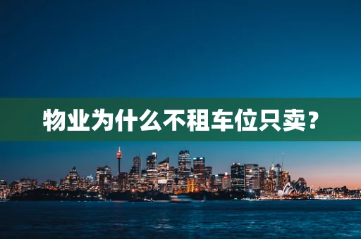 物业为什么不租车位只卖？