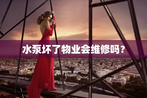 水泵坏了物业会维修吗？