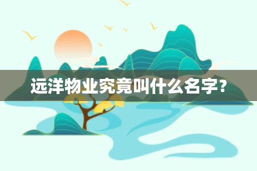 远洋物业究竟叫什么名字？