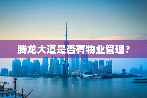 腾龙大道是否有物业管理？