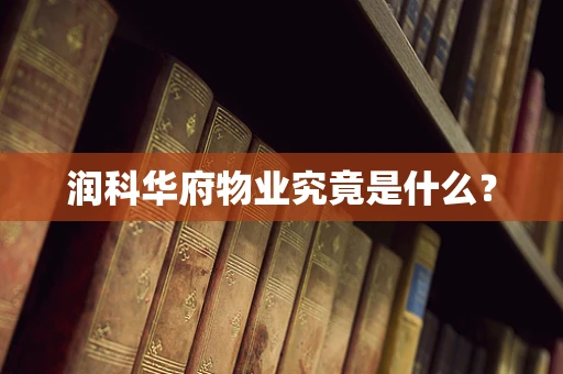 润科华府物业究竟是什么？