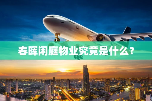 春晖闲庭物业究竟是什么？