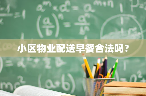 小区物业配送早餐合法吗？