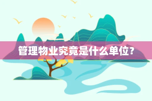 管理物业究竟是什么单位？
