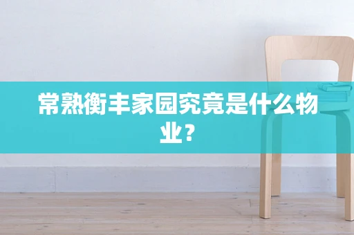 常熟衡丰家园究竟是什么物业？