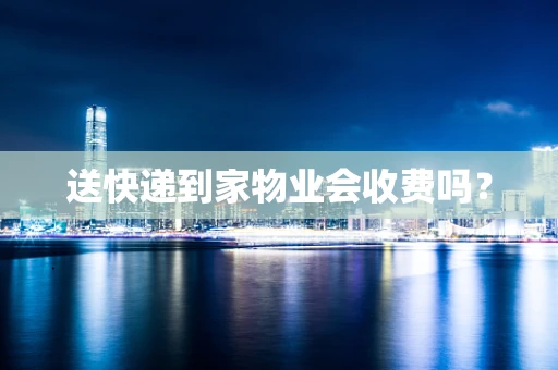 送快递到家物业会收费吗？